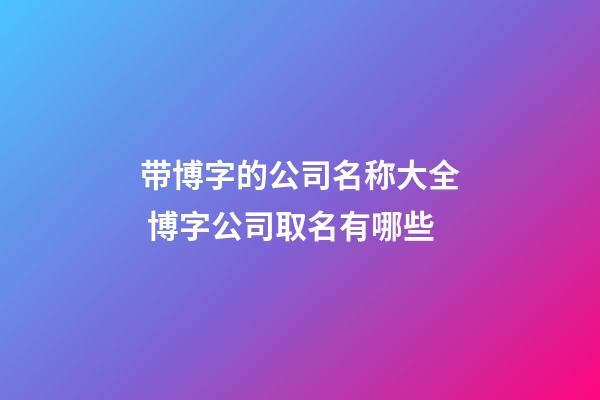 带博字的公司名称大全 博字公司取名有哪些-第1张-公司起名-玄机派